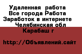 Удаленная  работа - Все города Работа » Заработок в интернете   . Челябинская обл.,Карабаш г.